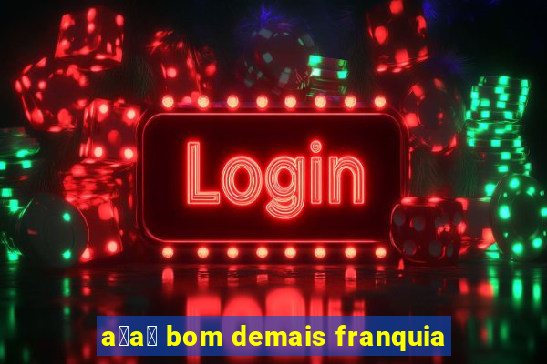 a莽a铆 bom demais franquia